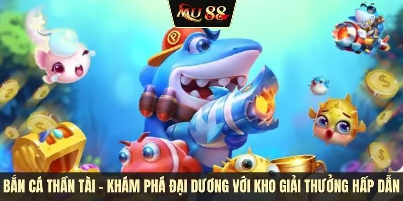 Bắn cá thần tài - Khám phá đại dương với kho giải thưởng hấp dẫn Bắn cá thần tài - Khám phá đại dương với kho giải thưởng hấp dẫn